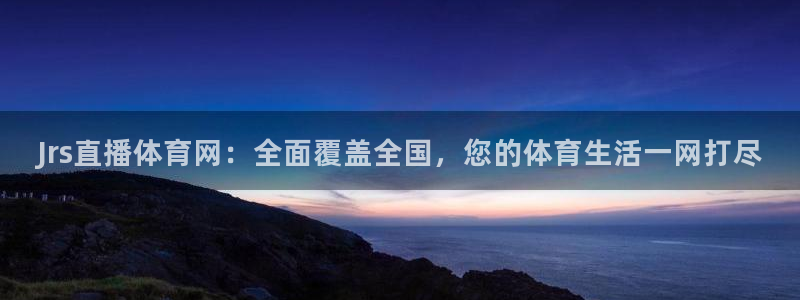 Jrs直播体育网：全面覆盖全国，您的体育生活一网打尽